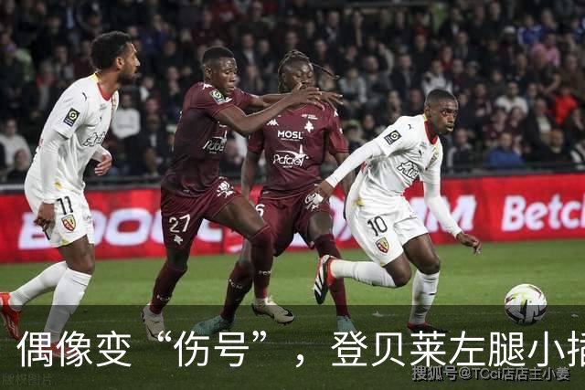 偶像变“伤号”，登贝莱左腿小插曲引热议
