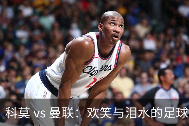 科莫 vs 曼联：欢笑与泪水的足球之战